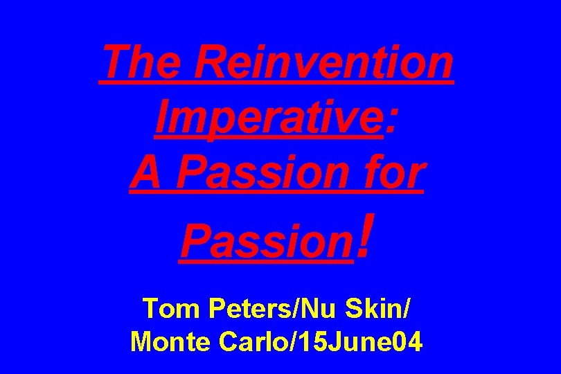 The Reinvention Imperative: A Passion for Passion! Tom Peters/Nu Skin/ Monte Carlo/15 June 04
