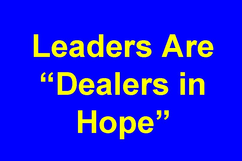 Leaders Are “Dealers in Hope” 