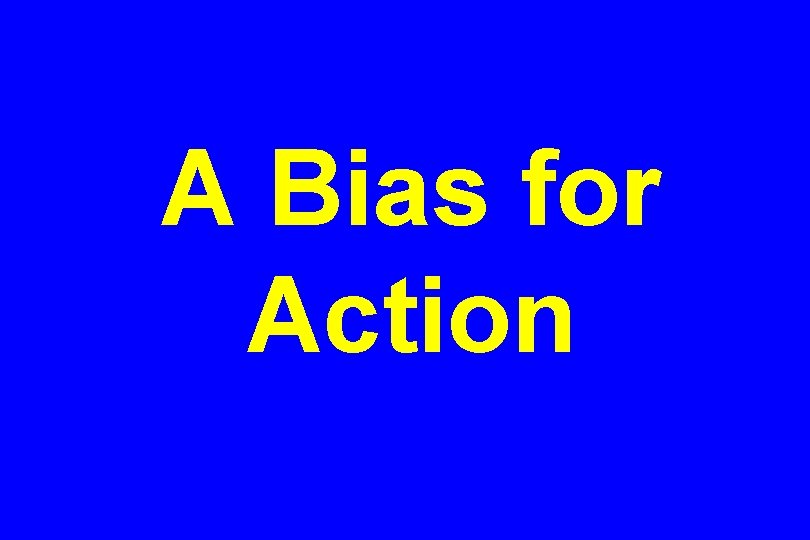 A Bias for Action 