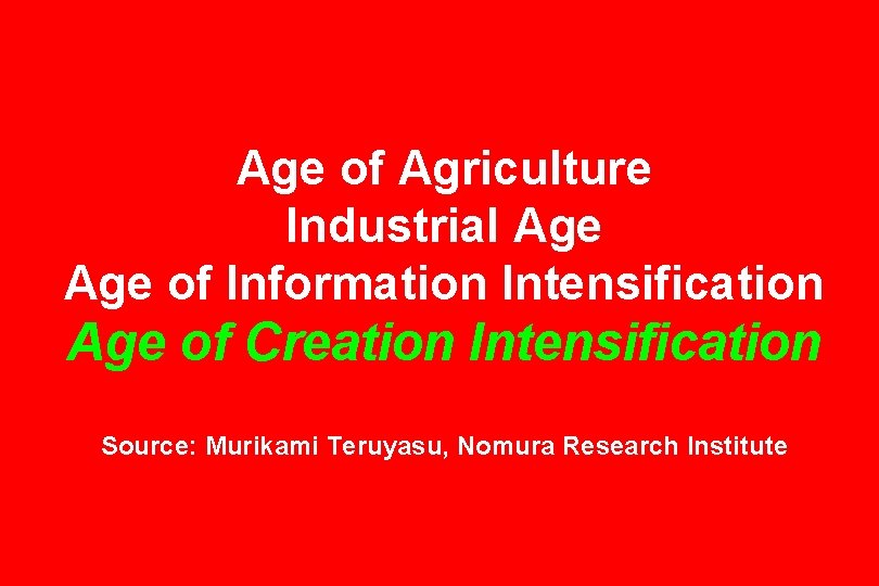 Age of Agriculture Industrial Age of Information Intensification Age of Creation Intensification Source: Murikami