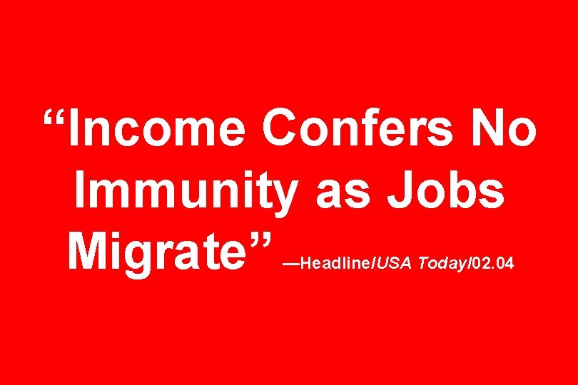 “Income Confers No Immunity as Jobs Migrate” —Headline/USA Today/02. 04 