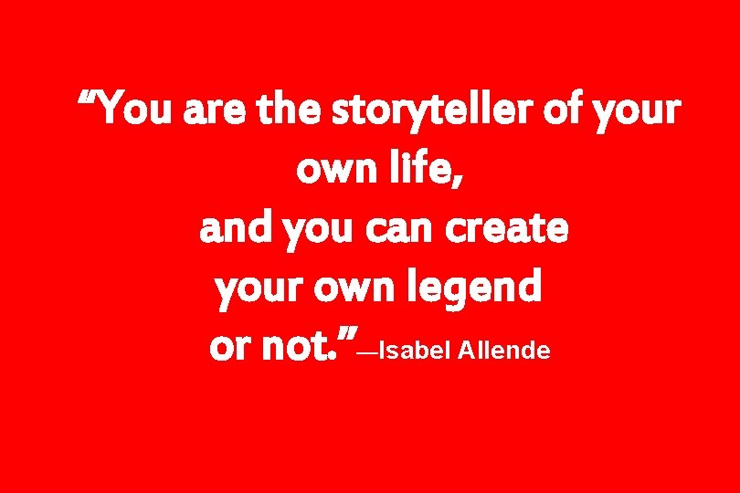 “You are the storyteller of your own life, and you can create your own