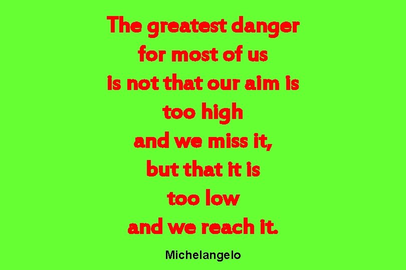 The greatest danger for most of us is not that our aim is too