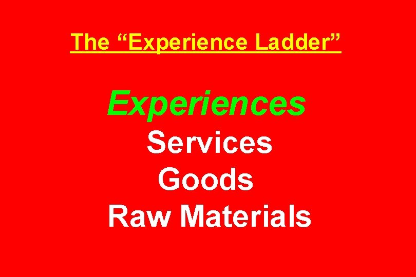 The “Experience Ladder” Experiences Services Goods Raw Materials 