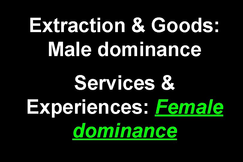 Extraction & Goods: Male dominance Services & Experiences: Female dominance 