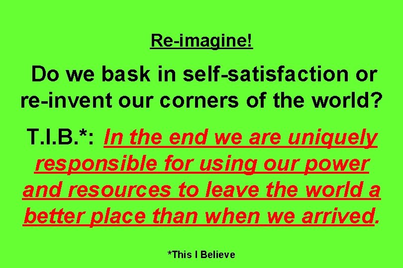 Re-imagine! Do we bask in self-satisfaction or re-invent our corners of the world? T.