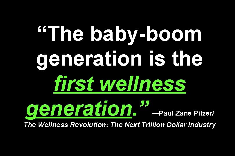 “The baby-boom generation is the first wellness generation. ” —Paul Zane Pilzer/ The Wellness