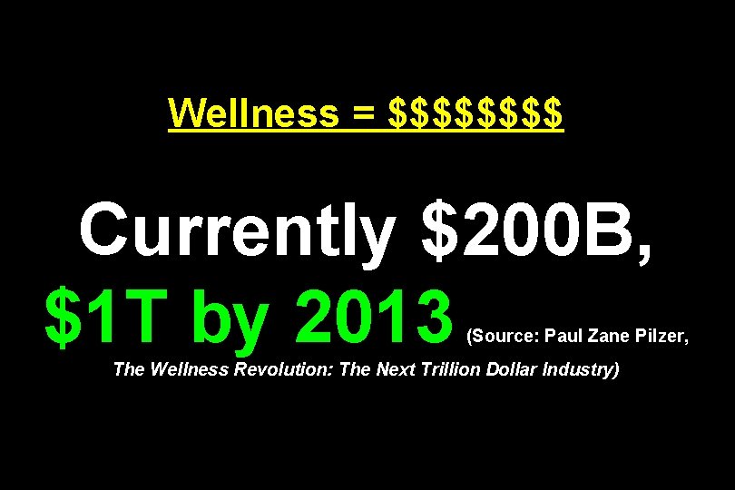 Wellness = $$$$ Currently $200 B, $1 T by 2013 (Source: Paul Zane Pilzer,