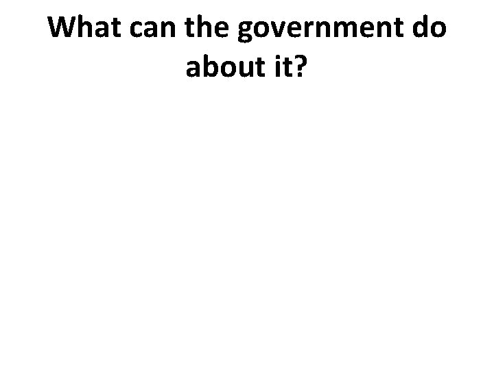 What can the government do about it? 