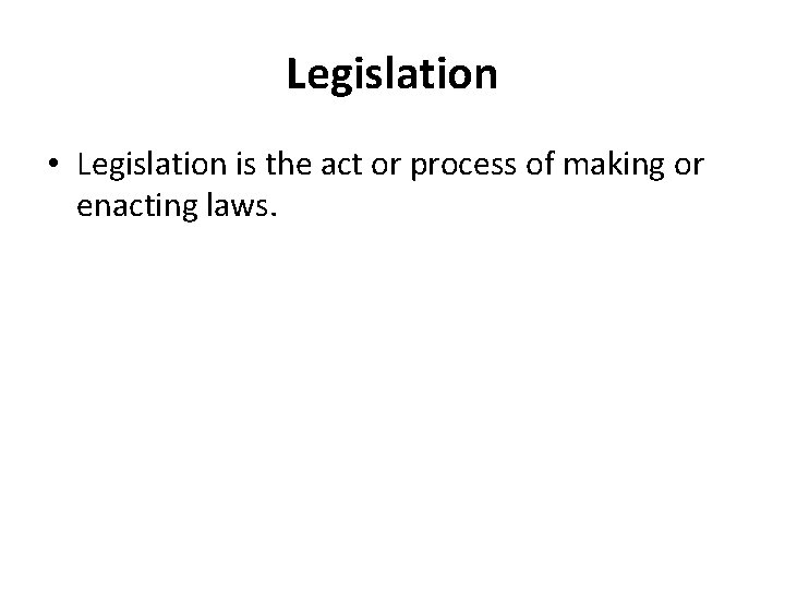 Legislation • Legislation is the act or process of making or enacting laws. 