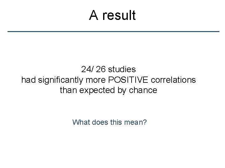 A result 24/ 26 studies had significantly more POSITIVE correlations than expected by chance