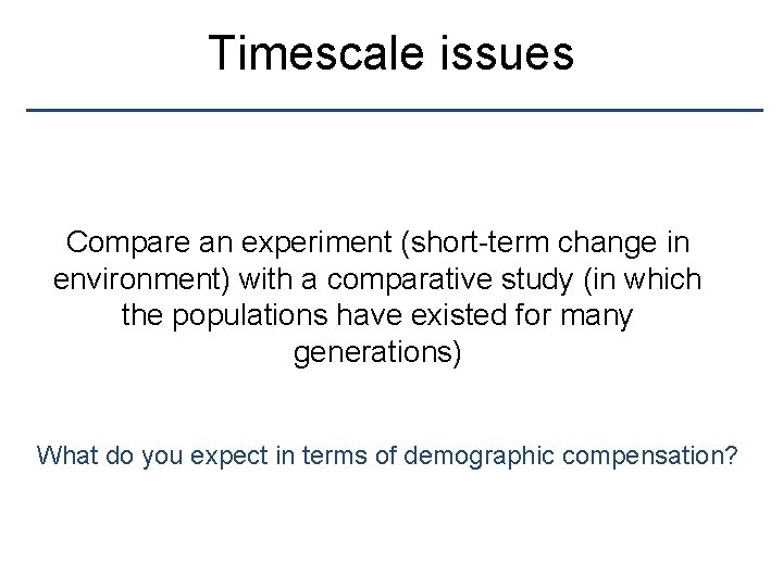 Timescale issues Compare an experiment (short-term change in environment) with a comparative study (in