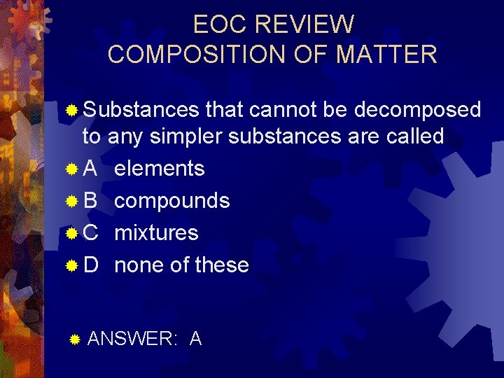 EOC REVIEW COMPOSITION OF MATTER ® Substances that cannot be decomposed to any simpler