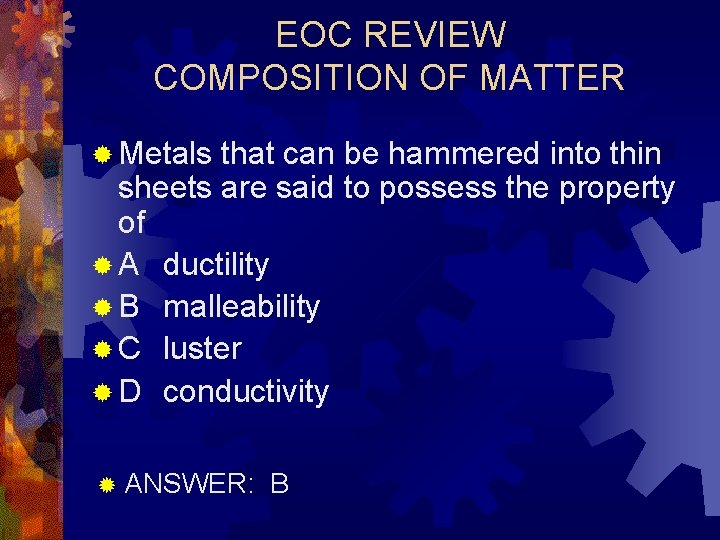 EOC REVIEW COMPOSITION OF MATTER ® Metals that can be hammered into thin sheets