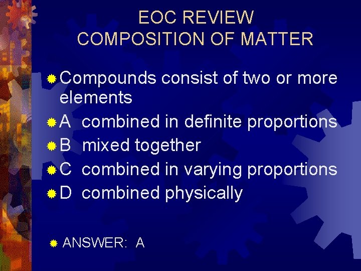 EOC REVIEW COMPOSITION OF MATTER ® Compounds consist of two or more elements ®