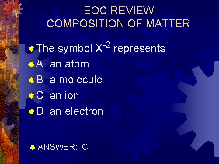 EOC REVIEW COMPOSITION OF MATTER symbol X-2 represents an atom a molecule an ion