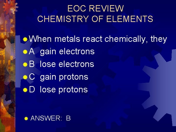 EOC REVIEW CHEMISTRY OF ELEMENTS ® When ®A ®B ®C ®D metals react chemically,