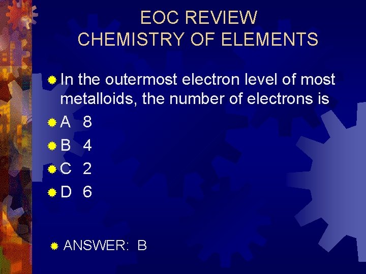 EOC REVIEW CHEMISTRY OF ELEMENTS ® In the outermost electron level of most metalloids,