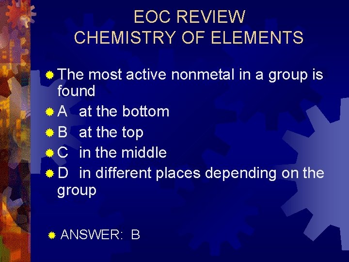 EOC REVIEW CHEMISTRY OF ELEMENTS ® The most active nonmetal in a group is