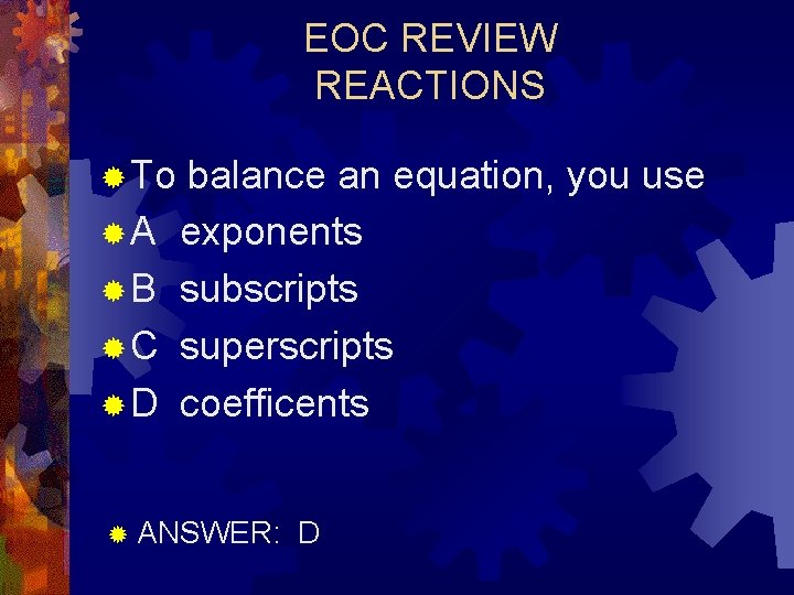 EOC REVIEW REACTIONS ® To ®A ®B ®C ®D balance an equation, you use