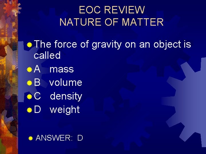 EOC REVIEW NATURE OF MATTER ® The force of gravity on an object is