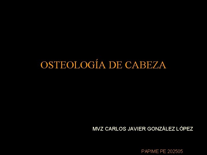 OSTEOLOGÍA DE CABEZA MVZ CARLOS JAVIER GONZÁLEZ LÓPEZ PAPIME PE 202505 