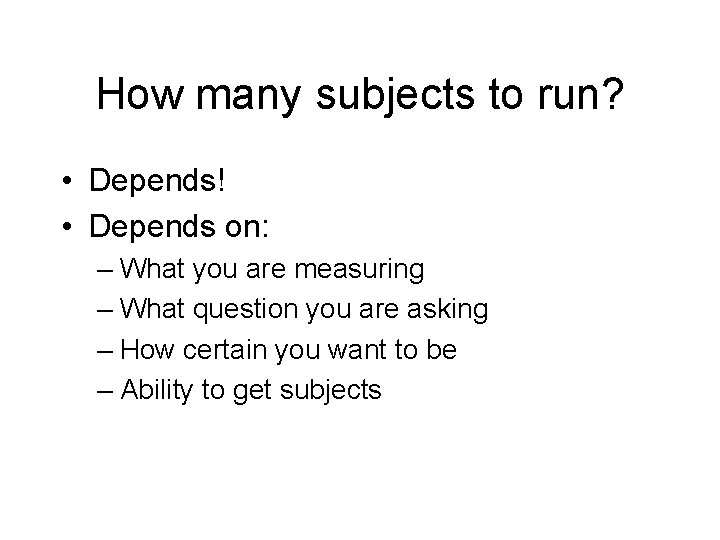 How many subjects to run? • Depends! • Depends on: – What you are