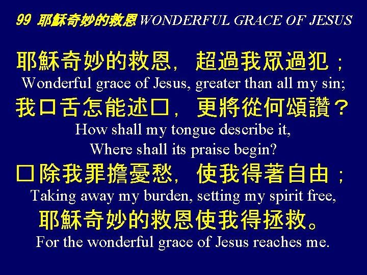 99 耶穌奇妙的救恩 WONDERFUL GRACE OF JESUS 耶穌奇妙的救恩，超過我眾過犯； Wonderful grace of Jesus, greater than all