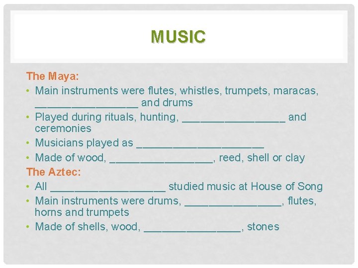 MUSIC The Maya: • Main instruments were flutes, whistles, trumpets, maracas, _________ and drums