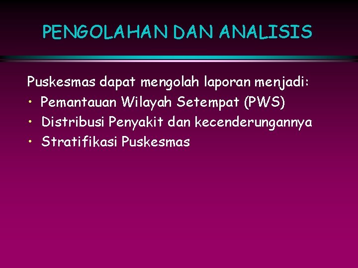 PENGOLAHAN DAN ANALISIS Puskesmas dapat mengolah laporan menjadi: • Pemantauan Wilayah Setempat (PWS) •