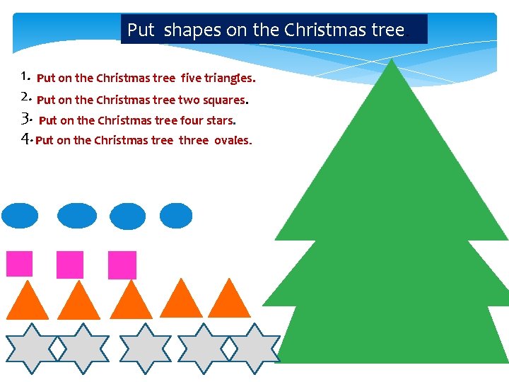 Put shapes on the Christmas tree. 1. Put on the Christmas tree five triangles.