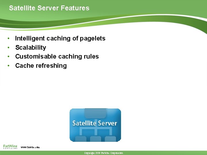 Satellite Server Features • • Intelligent caching of pagelets Scalability Customisable caching rules Cache