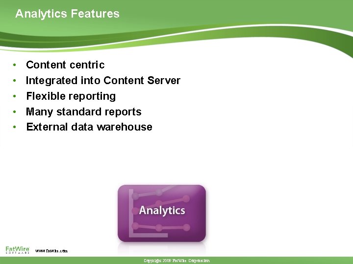 Analytics Features • • • Content centric Integrated into Content Server Flexible reporting Many