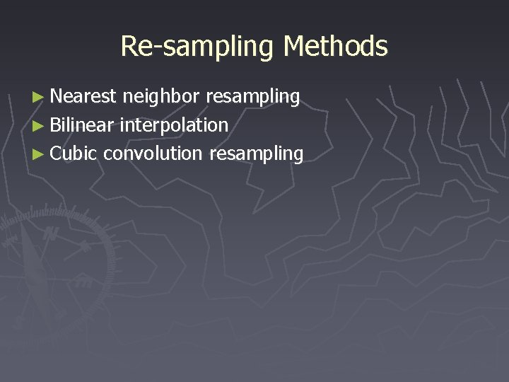 Re-sampling Methods ► Nearest neighbor resampling ► Bilinear interpolation ► Cubic convolution resampling 