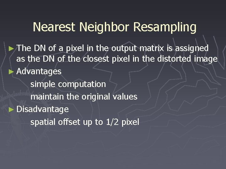 Nearest Neighbor Resampling ► The DN of a pixel in the output matrix is