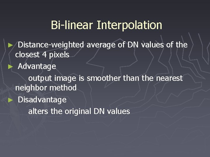 Bi-linear Interpolation Distance-weighted average of DN values of the closest 4 pixels ► Advantage