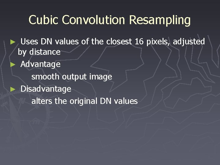 Cubic Convolution Resampling Uses DN values of the closest 16 pixels, adjusted by distance