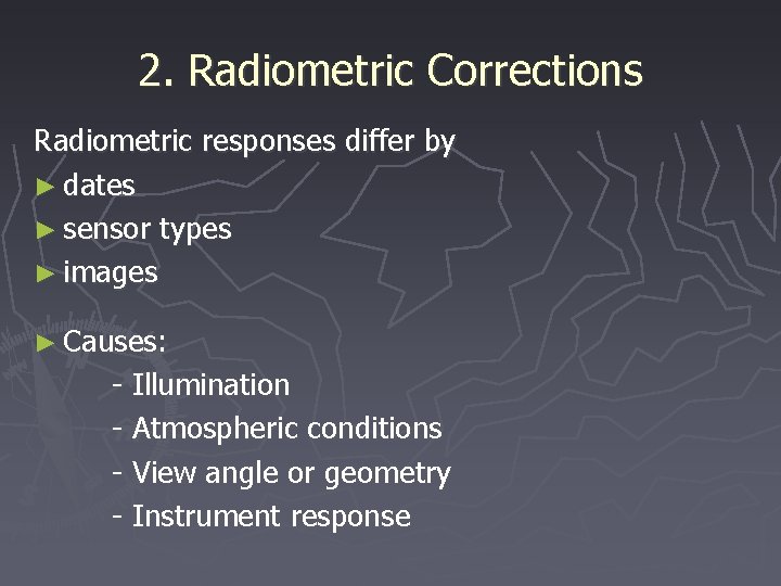 2. Radiometric Corrections Radiometric responses differ by ► dates ► sensor types ► images