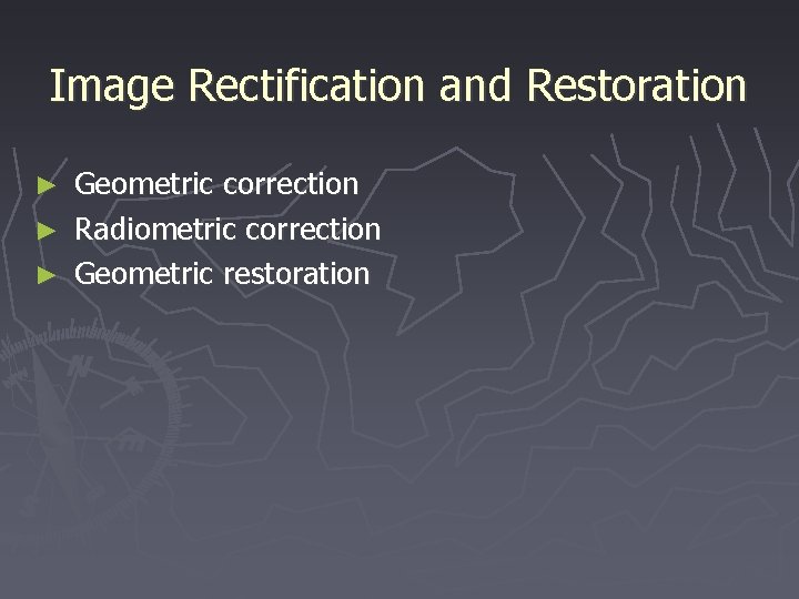 Image Rectification and Restoration ► ► ► Geometric correction Radiometric correction Geometric restoration 