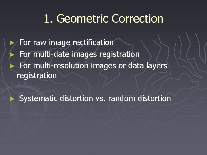 1. Geometric Correction For raw image rectification ► For multi-date images registration ► For
