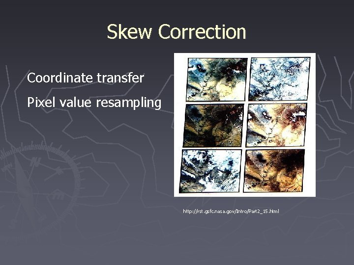 Skew Correction Coordinate transfer Pixel value resampling http: //rst. gsfc. nasa. gov/Intro/Part 2_15. html