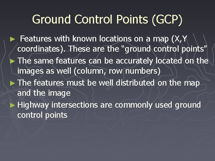 Ground Control Points (GCP) Features with known locations on a map (X, Y coordinates).