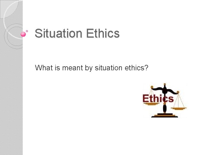 Situation Ethics What is meant by situation ethics? 