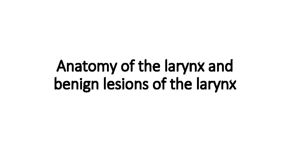 Anatomy of the larynx and benign lesions of the larynx 