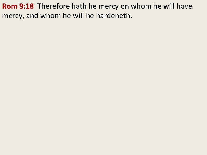 Rom 9: 18 Therefore hath he mercy on whom he will have mercy, and