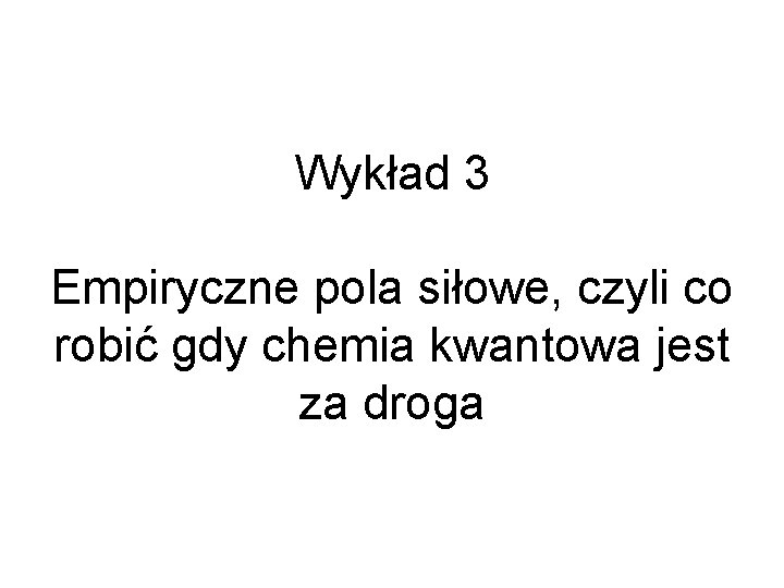 Wykład 3 Empiryczne pola siłowe, czyli co robić gdy chemia kwantowa jest za droga