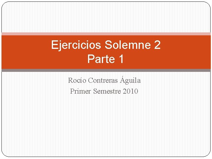 Ejercicios Solemne 2 Parte 1 Rocío Contreras Águila Primer Semestre 2010 