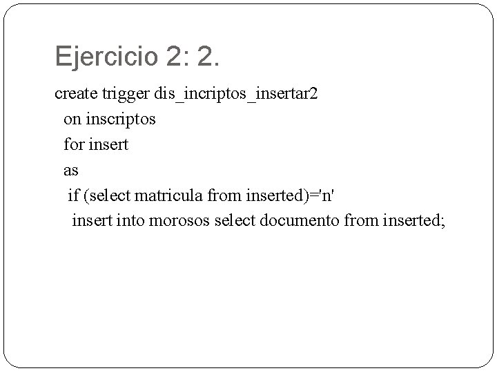 Ejercicio 2: 2. create trigger dis_incriptos_insertar 2 on inscriptos for insert as if (select