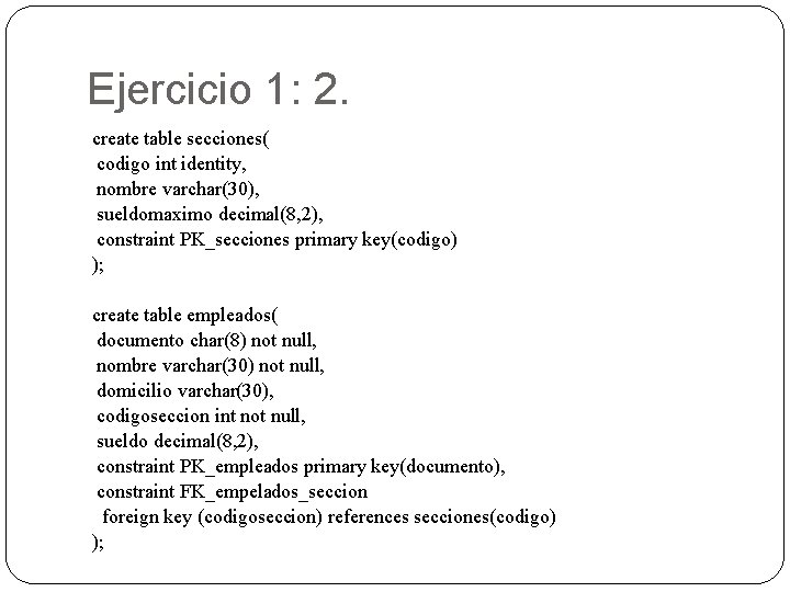 Ejercicio 1: 2. create table secciones( codigo int identity, nombre varchar(30), sueldomaximo decimal(8, 2),