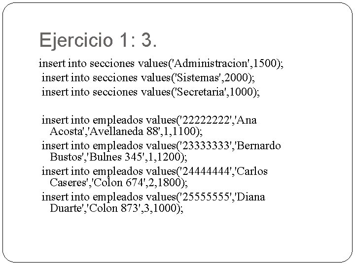 Ejercicio 1: 3. insert into secciones values('Administracion', 1500); insert into secciones values('Sistemas', 2000); insert